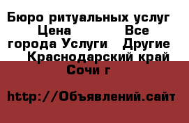 Бюро ритуальных услуг › Цена ­ 3 000 - Все города Услуги » Другие   . Краснодарский край,Сочи г.